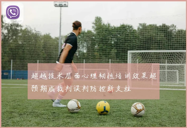 超越技术层面心理韧性培训效果超预期成裁判误判防控新支柱